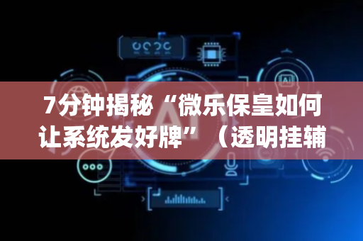7分钟揭秘“微乐保皇如何让系统发好牌”（透明挂辅助器)