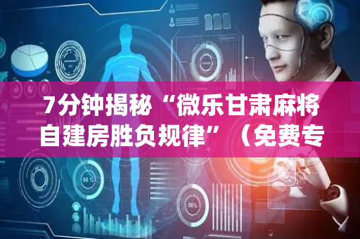 7分钟揭秘“微乐甘肃麻将自建房胜负规律”（免费专用神器)