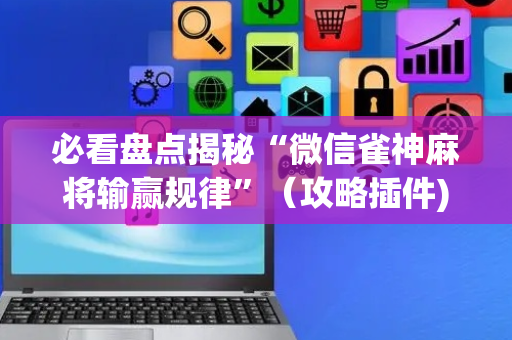 必看盘点揭秘“微信雀神麻将输赢规律”（攻略插件)
