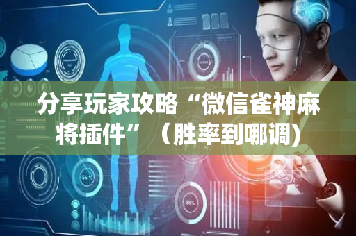 分享玩家攻略“微信雀神麻将插件”（胜率到哪调)