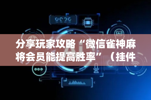 分享玩家攻略“微信雀神麻将会员能提高胜率”（挂件神器)