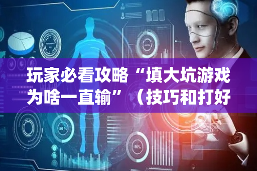 玩家必看攻略“填大坑游戏为啥一直输”（技巧和打好牌方法)