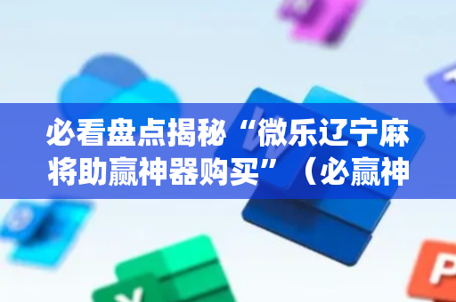必看盘点揭秘“微乐辽宁麻将助赢神器购买”（必赢神器免费安装)