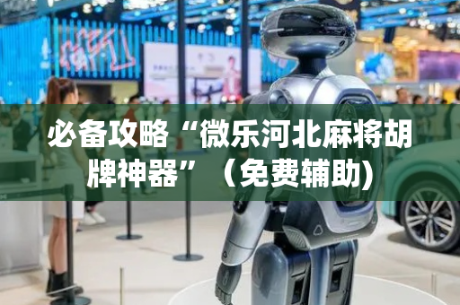 必备攻略“微乐河北麻将胡牌神器”（免费辅助)