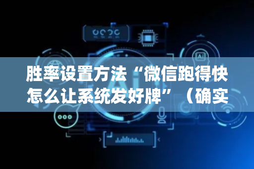 胜率设置方法“微信跑得快怎么让系统发好牌”（确实有插件吗)