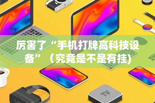 厉害了“手机打牌高科技设备”（究竟是不是有挂)