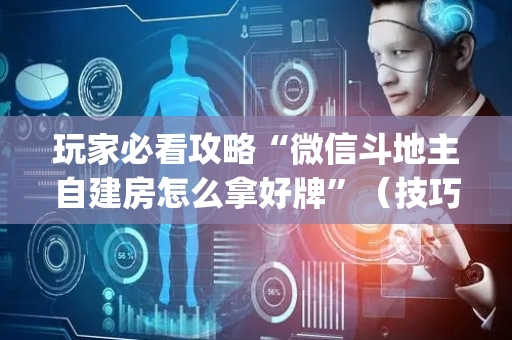 玩家必看攻略“微信斗地主自建房怎么拿好牌”（技巧和打好牌方法)