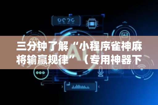 三分钟了解“小程序雀神麻将输赢规律”（专用神器下载)