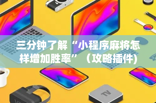 三分钟了解“小程序麻将怎样增加胜率”（攻略插件)