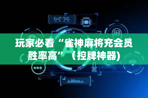 玩家必看“雀神麻将充会员胜率高”（控牌神器)