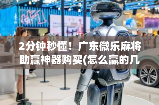 2分钟秒懂！广东微乐麻将助赢神器购买(怎么赢的几率大)