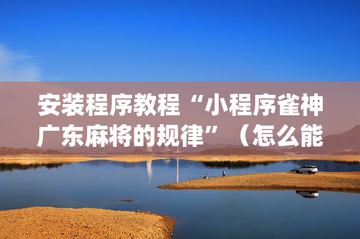 安装程序教程“小程序雀神广东麻将的规律”（怎么能让牌好一点)
