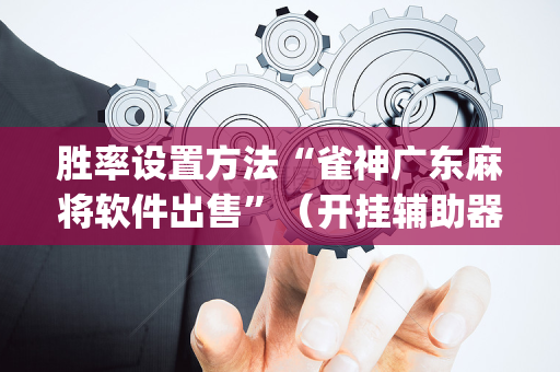 胜率设置方法“雀神广东麻将软件出售”（开挂辅助器脚本)