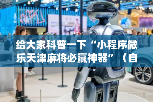 给大家科普一下“小程序微乐天津麻将必赢神器”（自建房怎么拿好牌)