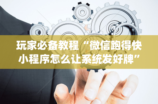 玩家必备教程“微信跑得快小程序怎么让系统发好牌”（规律确实有挂)