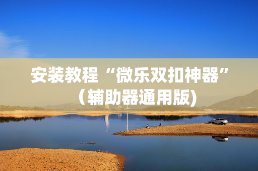 安装教程“微乐双扣神器”（辅助器通用版)