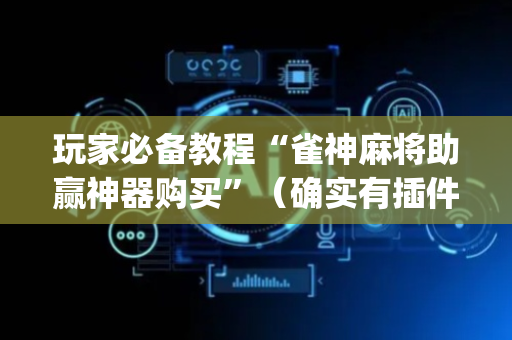玩家必备教程“雀神麻将助赢神器购买”（确实有插件吗)