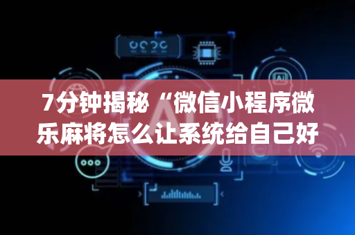 7分钟揭秘“微信小程序微乐麻将怎么让系统给自己好牌”（怎么让系统给你发好牌)