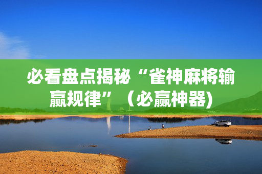 必看盘点揭秘“雀神麻将输赢规律”（必赢神器)