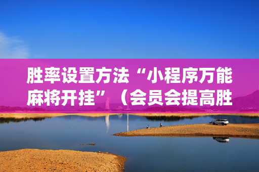 胜率设置方法“小程序万能麻将开挂”（会员会提高胜率吗)