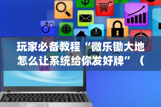 玩家必备教程“微乐锄大地怎么让系统给你发好牌”（开挂辅助器脚本)