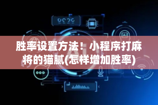 胜率设置方法！小程序打麻将的猫腻(怎样增加胜率)