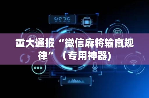 重大通报“微信麻将输赢规律”（专用神器)