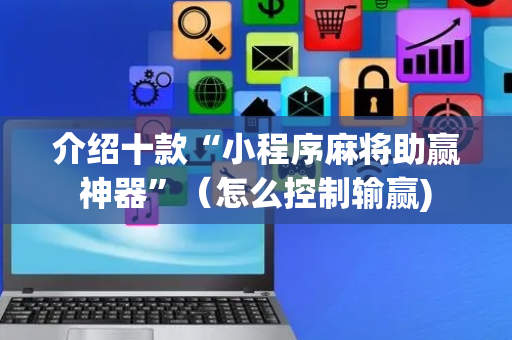 介绍十款“小程序麻将助赢神器”（怎么控制输赢)