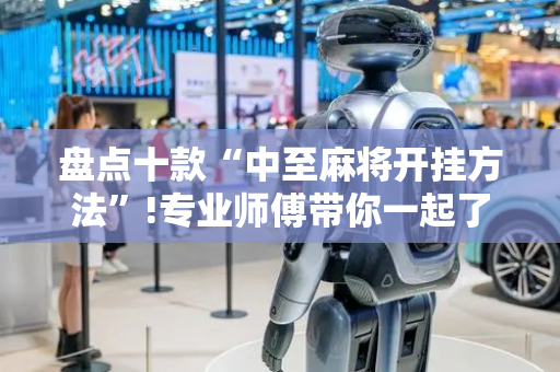 盘点十款“中至麻将开挂方法”!专业师傅带你一起了解（详细教程）-抖音