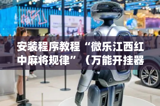 安装程序教程“微乐江西红中麻将规律”（万能开挂器)