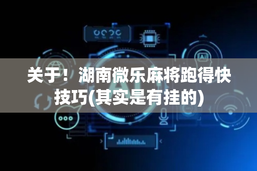 关于！湖南微乐麻将跑得快技巧(其实是有挂的)