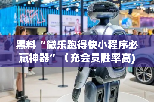 黑料“微乐跑得快小程序必赢神器”（充会员胜率高)