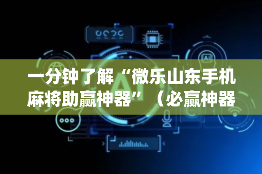 一分钟了解“微乐山东手机麻将助赢神器”（必赢神器免费安装)