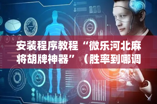 安装程序教程“微乐河北麻将胡牌神器”（胜率到哪调)
