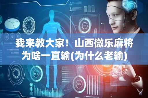 我来教大家！山西微乐麻将为啥一直输(为什么老输)