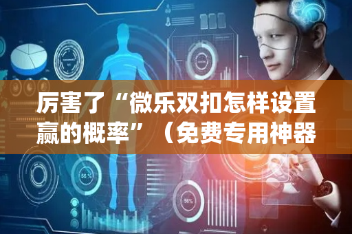 厉害了“微乐双扣怎样设置赢的概率”（免费专用神器)