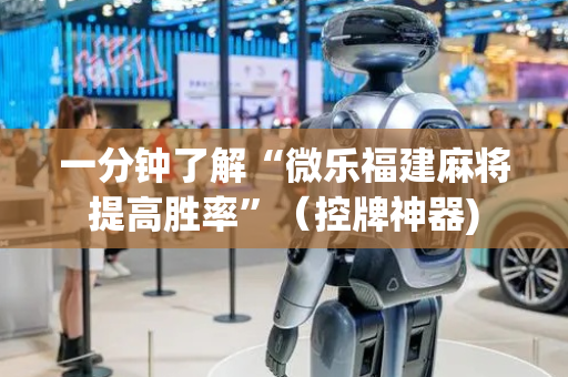 一分钟了解“微乐福建麻将提高胜率”（控牌神器)
