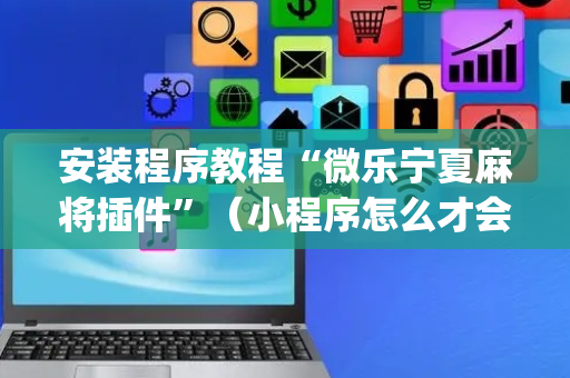 安装程序教程“微乐宁夏麻将插件”（小程序怎么才会赢)