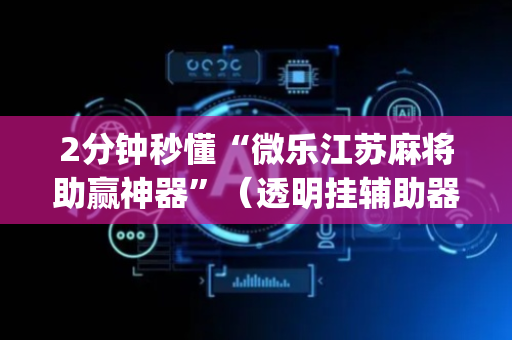 2分钟秒懂“微乐江苏麻将助赢神器”（透明挂辅助器)
