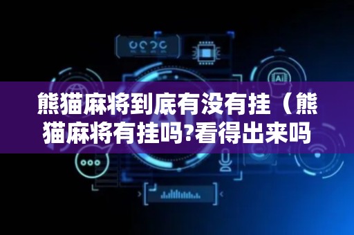 熊猫麻将到底有没有挂（熊猫麻将有挂吗?看得出来吗）