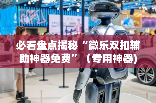 必看盘点揭秘“微乐双扣辅助神器免费”（专用神器)