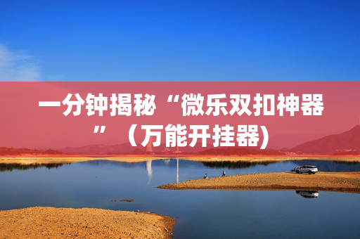 一分钟揭秘“微乐双扣神器”（万能开挂器)