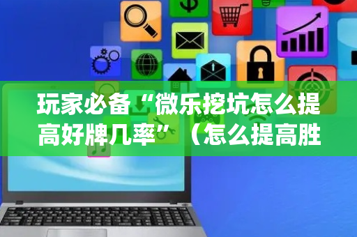玩家必备“微乐挖坑怎么提高好牌几率”（怎么提高胜率)