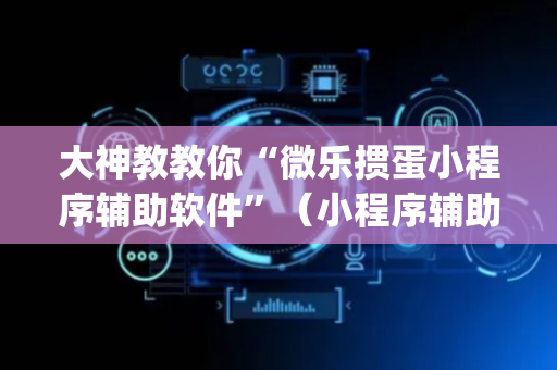 大神教教你“微乐掼蛋小程序辅助软件”（小程序辅助软件)