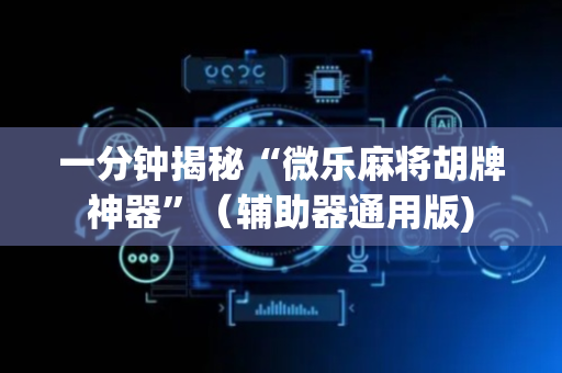 一分钟揭秘“微乐麻将胡牌神器”（辅助器通用版)