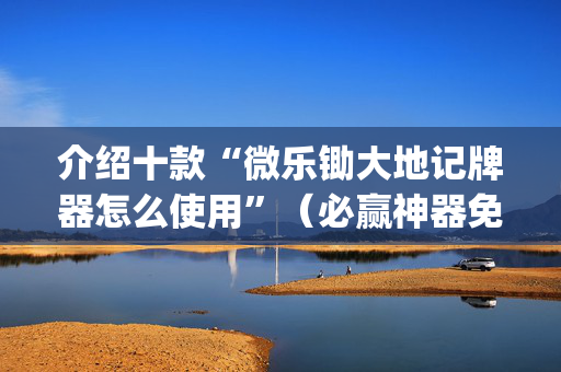 介绍十款“微乐锄大地记牌器怎么使用”（必赢神器免费安装)