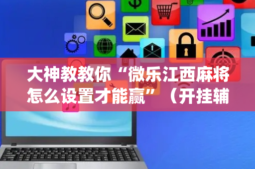 大神教教你“微乐江西麻将怎么设置才能赢”（开挂辅助插件)