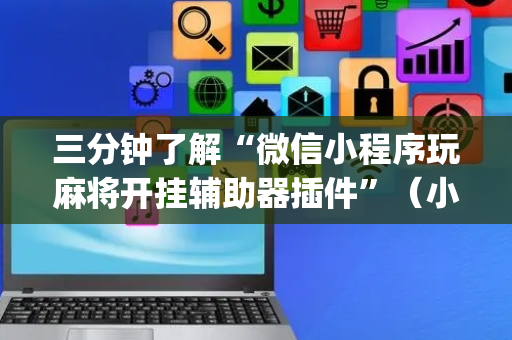 三分钟了解“微信小程序玩麻将开挂辅助器插件”（小程序控牌器)