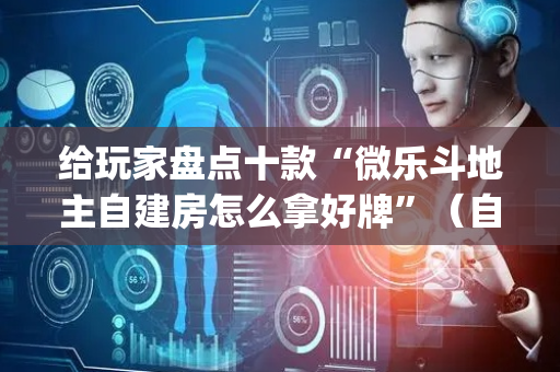 给玩家盘点十款“微乐斗地主自建房怎么拿好牌”（自建房胜负规律)