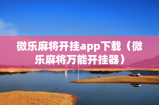 微乐麻将开挂app下载（微乐麻将万能开挂器）
